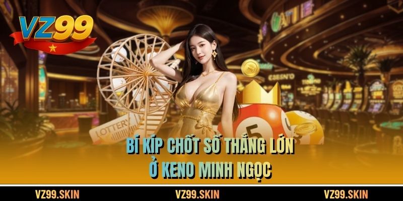 Bí kíp chốt số thắng lớn ở Keno Minh Ngọc