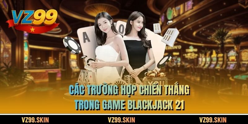 Các trường hợp chiến thắng trong game Blackjack 21