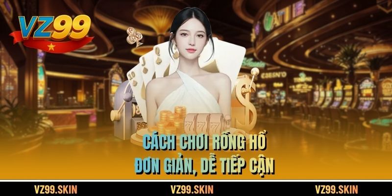 Cách chơi Rồng Hổ đơn giản, dễ tiếp cận