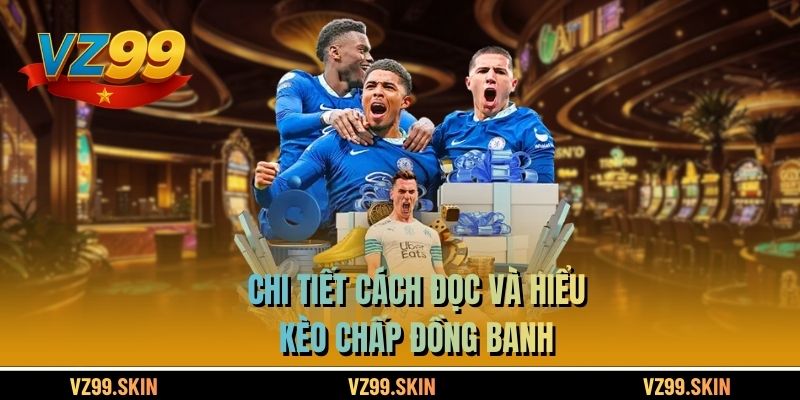 Chi tiết cách đọc và hiểu kèo chấp đồng banh