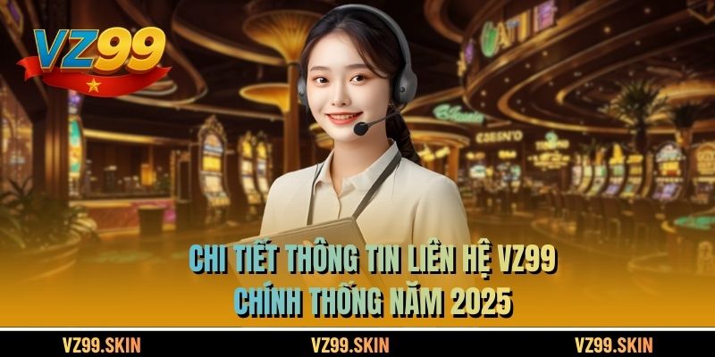 Chi tiết thông tin liên hệ VZ99 chính thống năm 2025