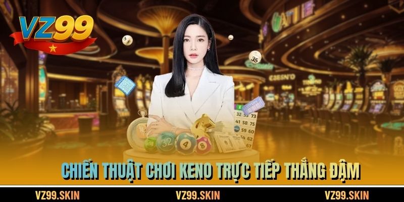 Chiến thuật chơi Keno trực tiếp thắng đậm