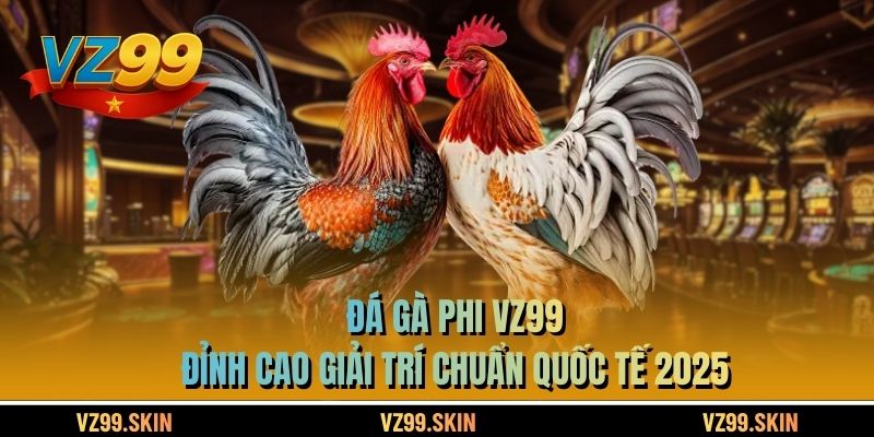Đá Gà Phi VZ99 - Đỉnh Cao Giải Trí Chuẩn Quốc Tế 2025