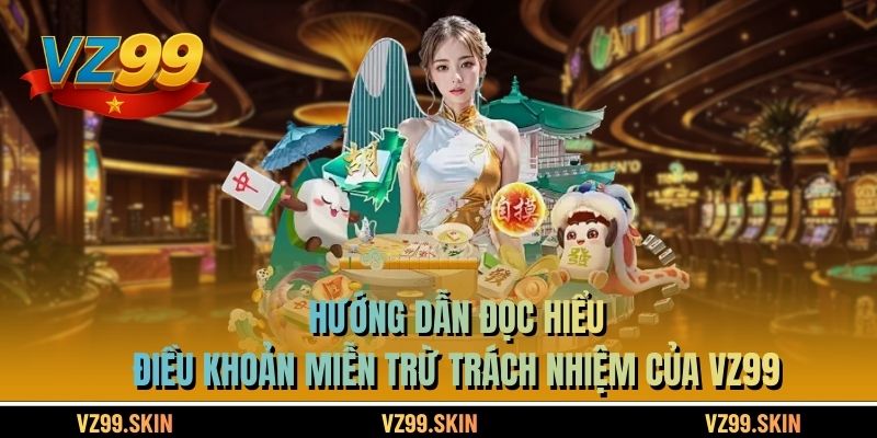 Hướng dẫn đọc hiểu điều khoản miễn trừ trách nhiệm của VZ99