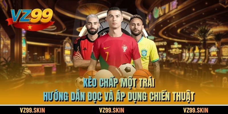 Kèo Chấp Một Trái – Hướng Dẫn Đọc Và Áp Dụng Chiến Thuật