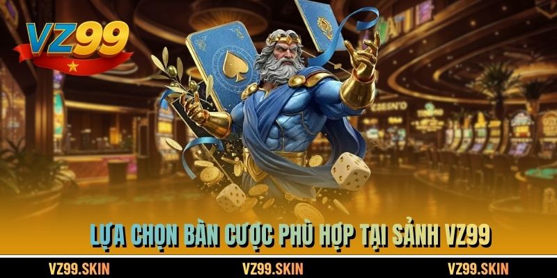 Lựa chọn bàn cược phù hợp tại sảnh VZ99