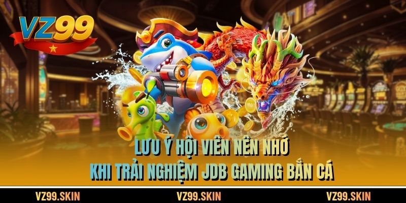 Lưu ý hội viên nên nhớ khi trải nghiệm JDB Gaming bắn cá