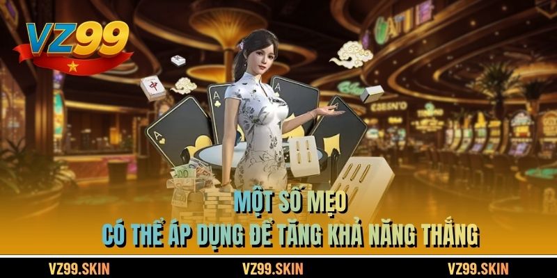 Một số mẹo có thể áp dụng để tăng khả năng thắng