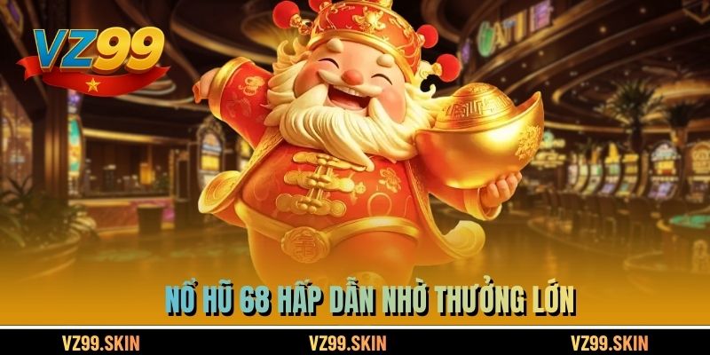 Nổ hũ 68 hấp dẫn nhờ thưởng lớn