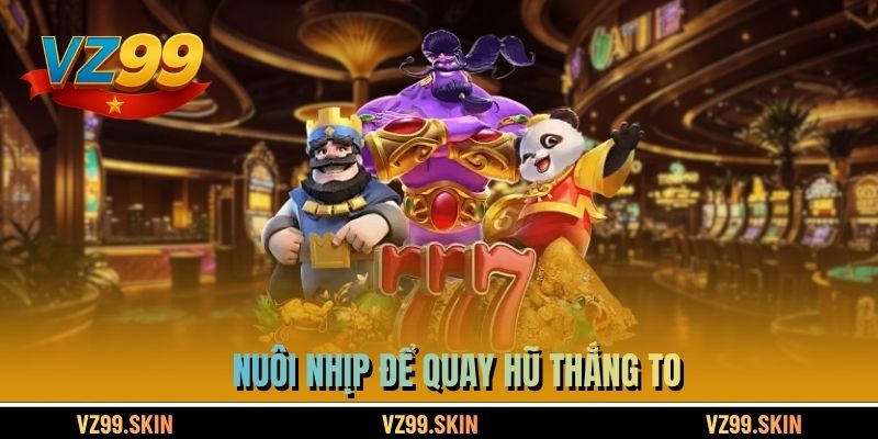 Nuôi nhịp để quay hũ thắng to