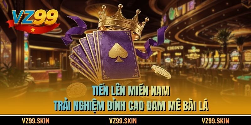 Tiến Lên Miền Nam – Trải Nghiệm Đỉnh Cao Đam Mê Bài Lá