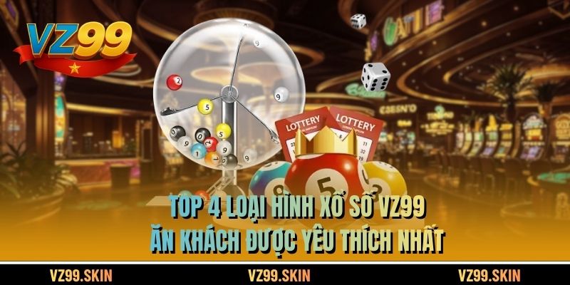 Top 4 loại hình xổ số VZ99 ăn khách được yêu thích nhất