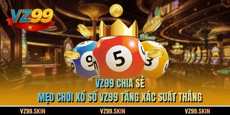 VZ99 chia sẻ mẹo chơi xổ số VZ99 tăng xác suất thắng